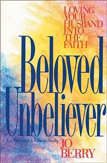beloved unbeliever,loving your husband into the faith (en Inglés)