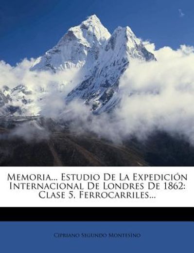 memoria... estudio de la expedici?n internacional de londres de 1862: clase 5, ferrocarriles... (in Spanish)