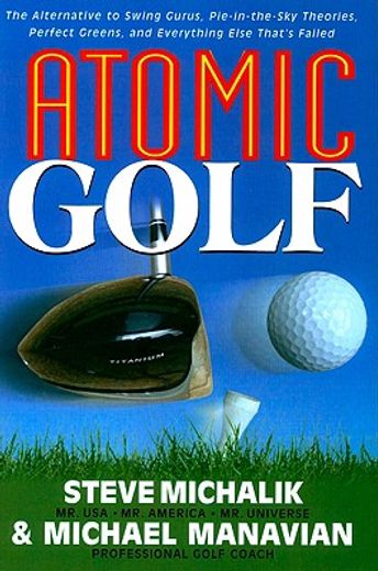 atomic golf,the alternative to swing gurus, pie-in-the-sky theories, perfect greens, and everything else that´s