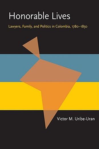 honorable lives,lawyers, family, and politics in colombia, 1780-1850