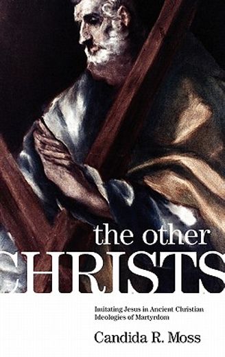 the other christs,imitating jesus in ancient christian ideologies of martyrdom