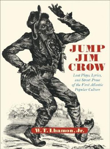 jump jim crow,lost plays, lyrics, and street prose of the first atlantic popular culture