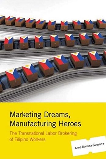 marketing dreams, manufacturing heroes,the transnational labor brokering of filipino workers