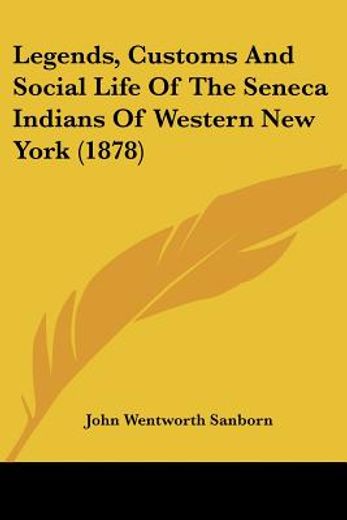 legends, customs and social life of the seneca indians of western new york