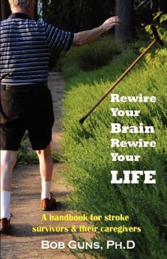 rewire your brain, rewire your life,a handbook for stroke survivors & their caregivers