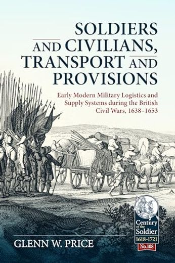 Soldiers and Civilians, Transport and Provisions: Early Modern Military Logistics and Supply Systems During the British Civil Wars, 1638-1653 (en Inglés)