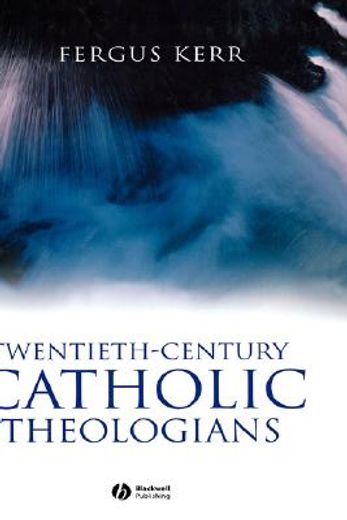 twentieth-century catholic theologians,from neoscholasticism to nuptial mysticism