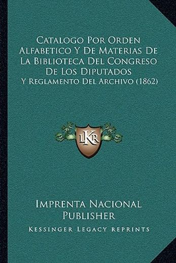 catalogo por orden alfabetico y de materias de la biblioteca del congreso de los diputados: y reglamento del archivo (1862)