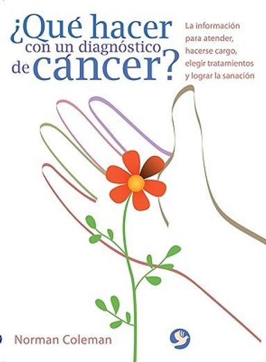 que hacer con un diagnostico de cancer?,la informaci¢n para atender, hacerse cargo, elegir tratamientos y lograr la sanaci¢n