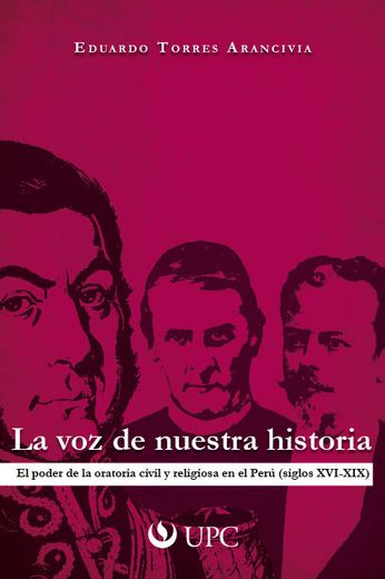 La voz de Nuestra Historia: El Poder de la Oratoria Civil y Religiosa en el Peru (Siglos Xvi-Xix) (in Spanish)