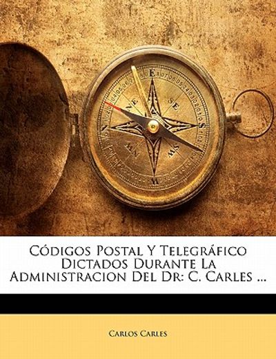 c digos postal y telegr fico dictados durante la administracion del dr: c. carles ...