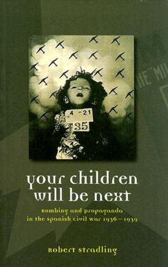 your children will be next,bombing and propaganda in the spanish civil war, 1936-1939
