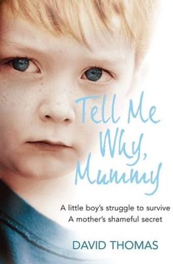 Tell Me Why, Mummy: A Little Boy's Struggle to Survive. a Mother's Shameful Secret. the Power to Forgive. (en Inglés)