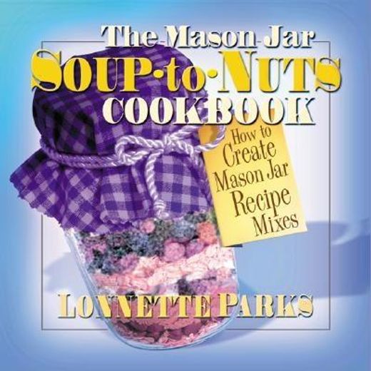 the mason jar soup-to-nuts cookbook,how to create mason jar recipe mixes