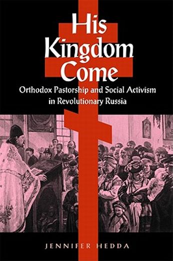 his kingdom come,orthodox pastorship and social activism in revolutionary russia