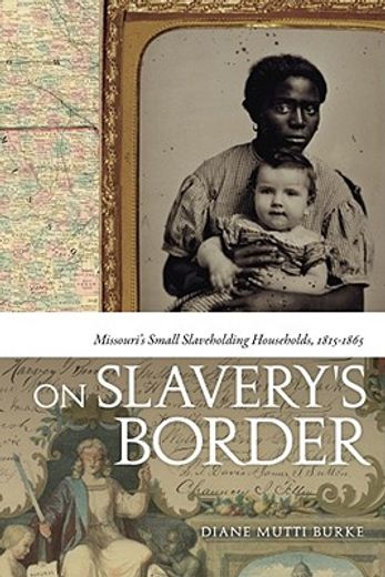 on slavery´s border,missouri´s small slaveholding households, 1815-1865