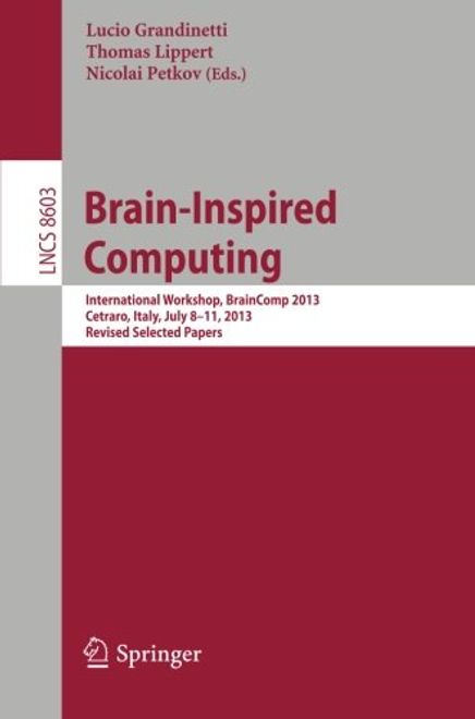 Brain-Inspired Computing: International Workshop, Braincomp 2013, Cetraro, Italy, July 8-11, 2013, Revised Selected Papers (Lecture Notes in Computer Science) (en Inglés) portada Brain-Inspired Computing: International Workshop, Braincomp 2013, Cetraro, Italy, July 8-11, 2013, Revised Selected Papers (Lecture Notes in Computer Science) (en Inglés)