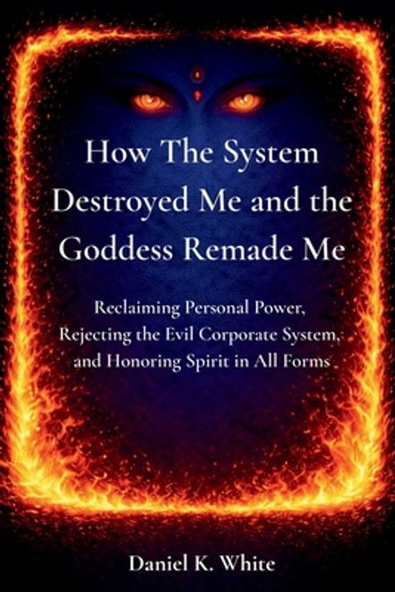 How The System Destroyed Me and the Goddess Remade Me: Reclaiming Personal Power, Rejecting the Evil Corporate System, and Honoring Spirit in All Form portada How The System Destroyed Me and the Goddess Remade Me: Reclaiming Personal Power, Rejecting the Evil Corporate System, and Honoring Spirit in All Form