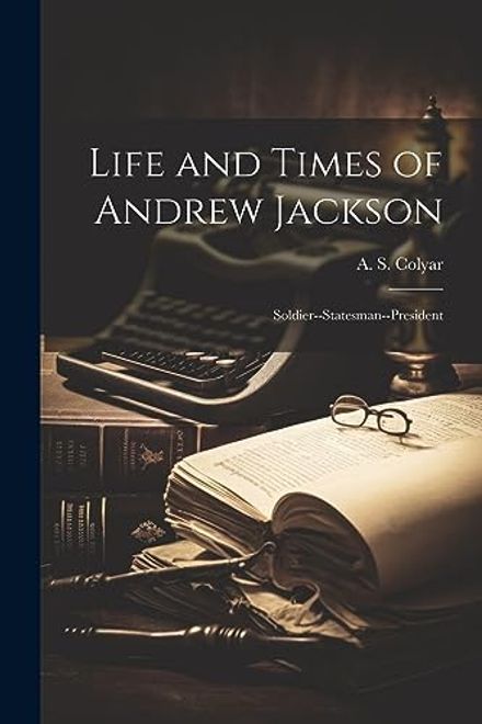 portada Life and Times of Andrew Jackson; Soldier--Statesman--President
