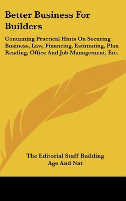 portada better business for builders: containing practical hints on securing business, law, financing, estimating, plan reading, office and job management, (en Inglés)