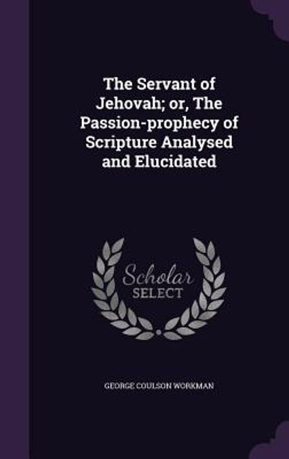 The Servant of Jehovah; or, The Passion-prophecy of Scripture Analysed and Elucidated (en Inglés) portada The Servant of Jehovah; or, The Passion-prophecy of Scripture Analysed and Elucidated (en Inglés)