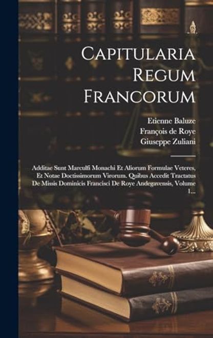 portada Capitularia Regum Francorum: Additae Sunt Marculfi Monachi et Aliorum Formulae Veteres, et Notae Doctissimorum Virorum. Quibus Accedit Tractatus de. Andegavensis, Volume 1. (en Latin)