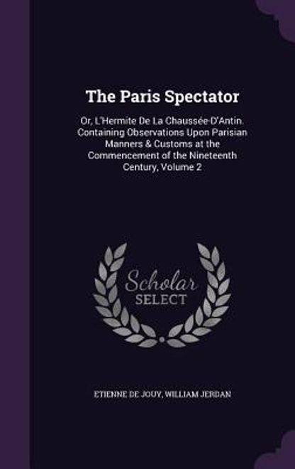 portada The Paris Spectator: Or, L'Hermite De La Chaussée-D'Antin. Containing Observations Upon Parisian Manners & Customs at the Commencement of t (en Inglés)