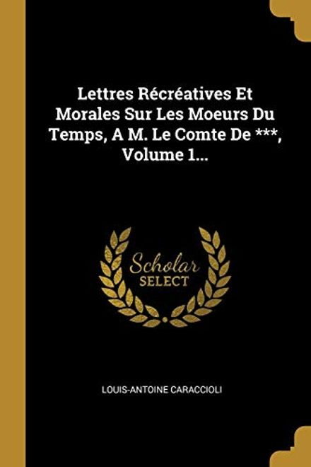 portada Lettres Récréatives et Morales sur les Moeurs du Temps, a m. Le Comte de ***, Volume 1. (en Francés)