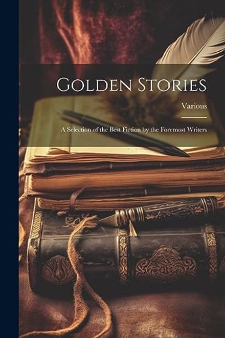 portada Golden Stories: A Selection of the Best Fiction by the Foremost Writers (en Inglés)