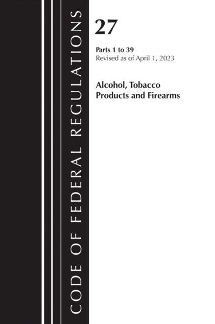Code of Federal Regulations, Title 27 Alcohol Tobacco Products and Firearms 1-39, 2023 (en Inglés) portada Code of Federal Regulations, Title 27 Alcohol Tobacco Products and Firearms 1-39, 2023 (en Inglés)