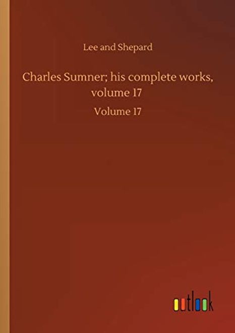 Charles Sumner; His Complete Works, Volume 17: Volume 17: (en Inglés) portada Charles Sumner; His Complete Works, Volume 17: Volume 17: (en Inglés)