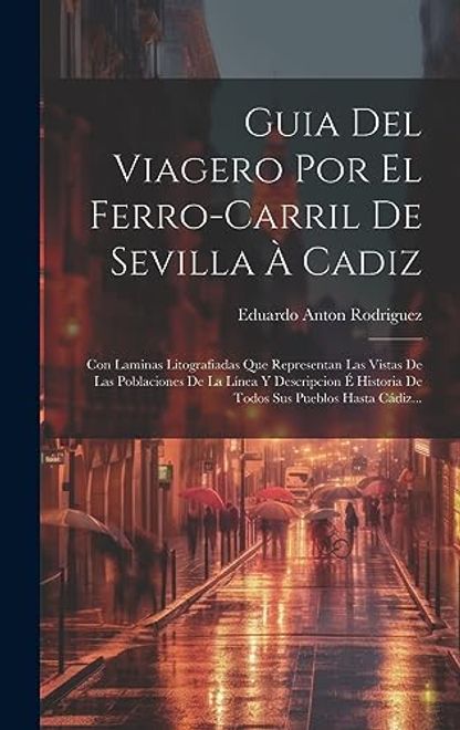 portada Guia del Viagero por el Ferro-Carril de Sevilla à Cadiz: Con Laminas Litografiadas que Representan las Vistas de las Poblaciones de la Línea y.   Sus Pueblos Hasta Cádiz.