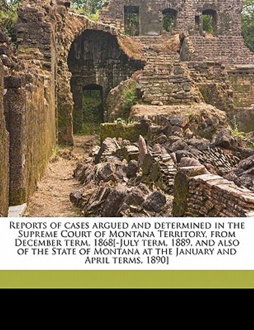 reports of cases argued and determined in the supreme court of montana territory, from december term, 1868[-july term, 1889, and also of the state of (en Inglés) portada reports of cases argued and determined in the supreme court of montana territory, from december term, 1868[-july term, 1889, and also of the state of (en Inglés)