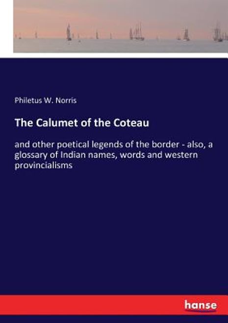 The Calumet of the Coteau: and other poetical legends of the border - also, a glossary of Indian names, words and western provincialisms portada The Calumet of the Coteau: and other poetical legends of the border - also, a glossary of Indian names, words and western provincialisms